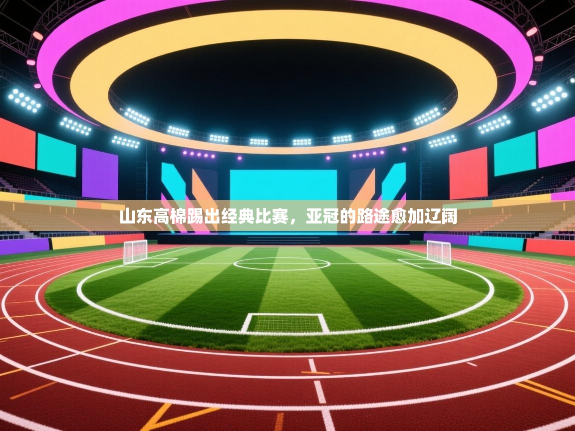 山东高棉踢出经典比赛,亚冠的路途愈加辽阔 第1张