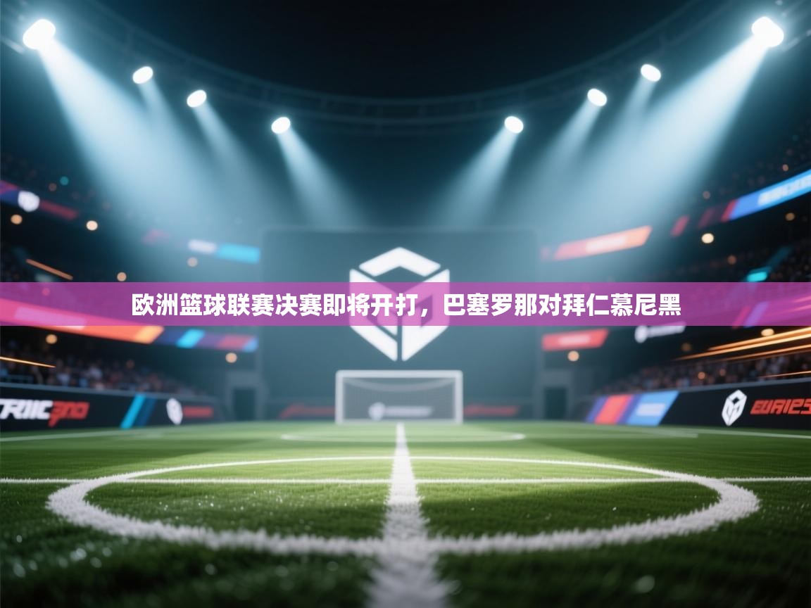 欧洲篮球联赛决赛即将开打，巴塞罗那对拜仁慕尼黑  第2张