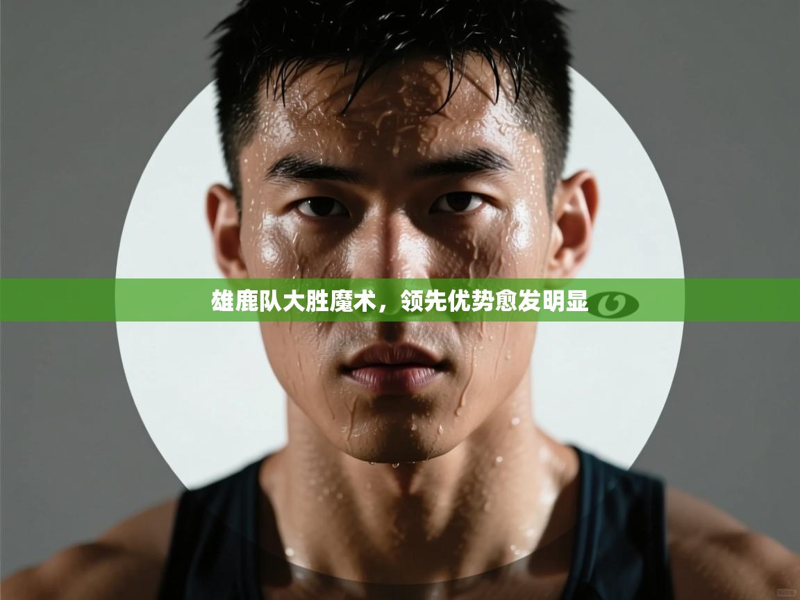 雄鹿队大胜魔术，领先优势愈发明显  第1张