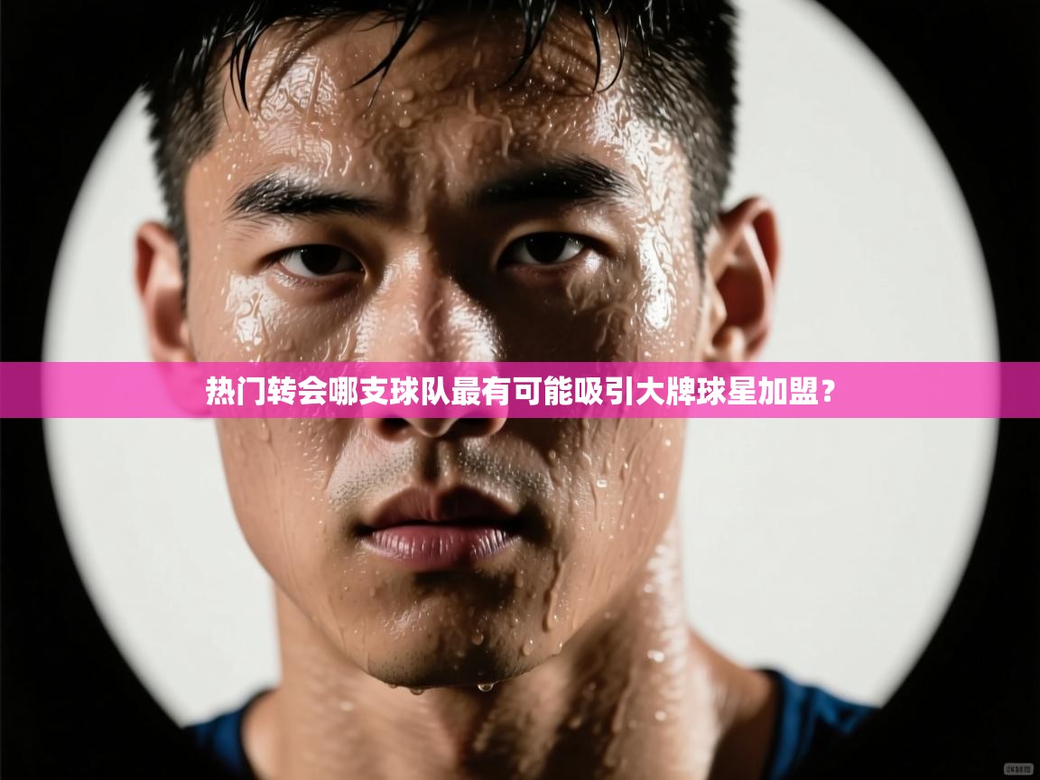 热门转会哪支球队最有可能吸引大牌球星加盟？