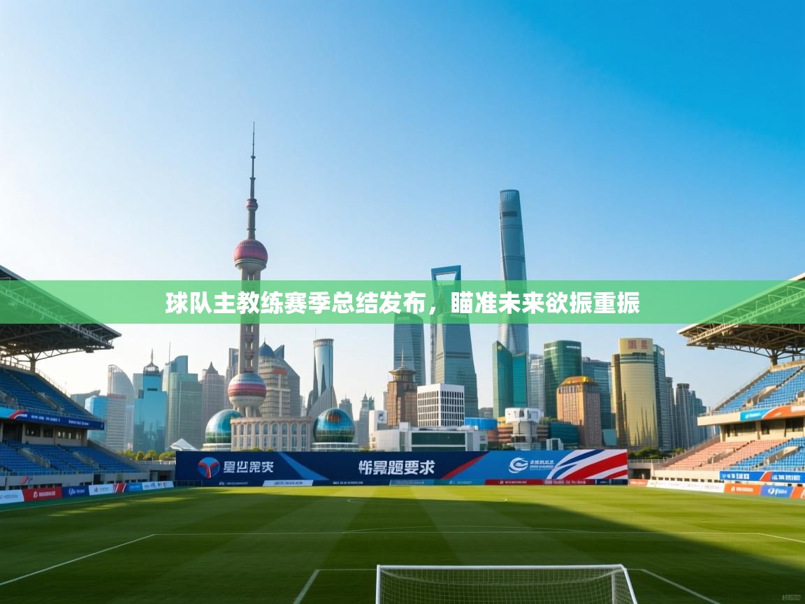 球队主教练赛季总结发布，瞄准未来欲振重振