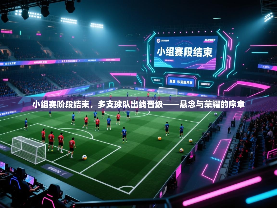 小组赛阶段结束，多支球队出线晋级——悬念与荣耀的序章