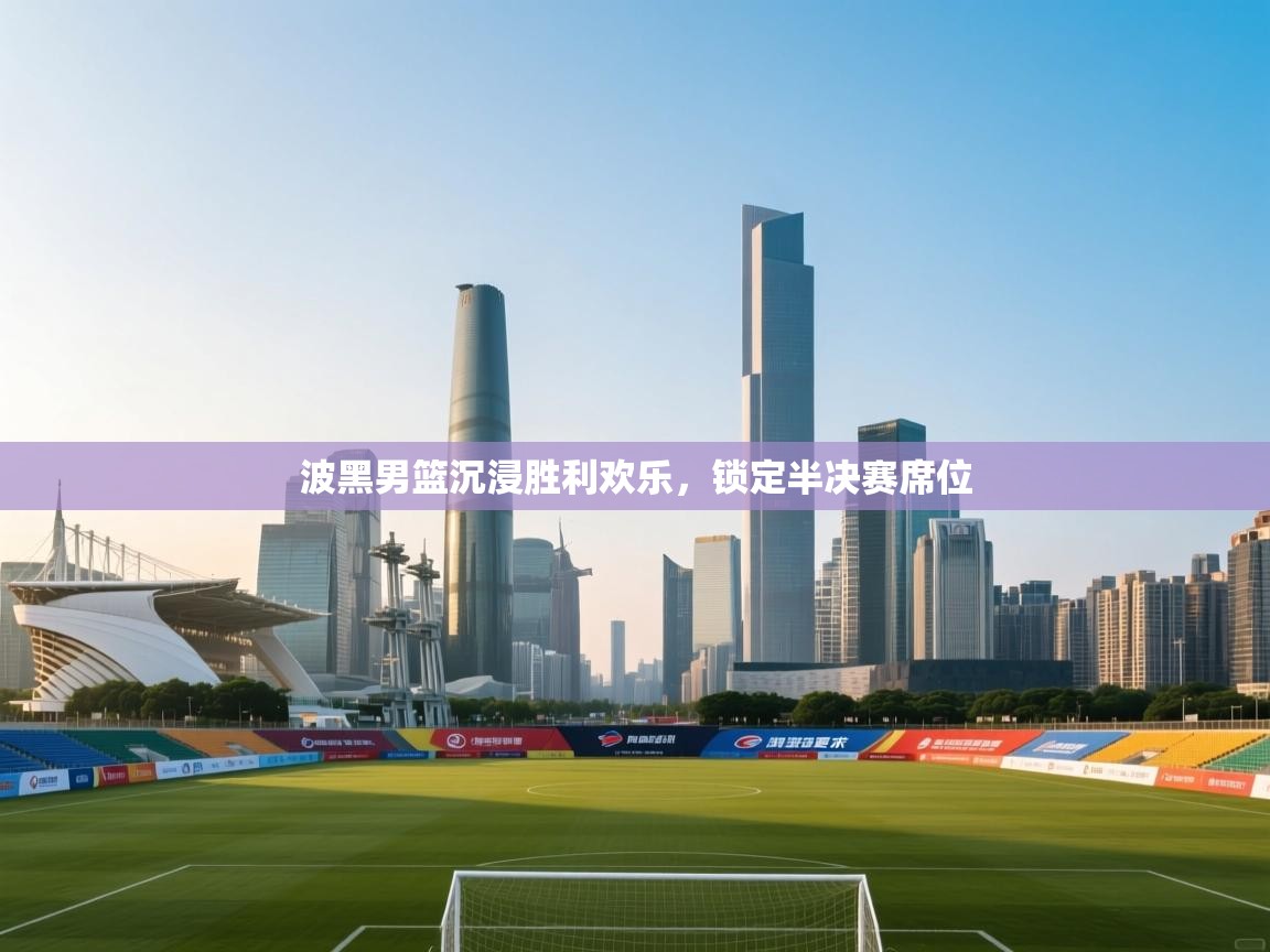 波黑男篮沉浸胜利欢乐，锁定半决赛席位