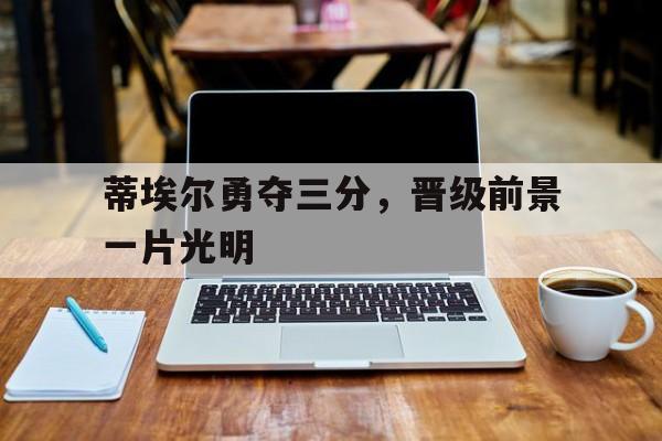 星空体育在线登陆-蒂埃尔勇夺三分，晋级前景一片光明